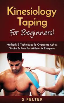 Paperback Kinesiology Taping for Beginners!: Methods & Techniques to Overcome Aches, Strains & Pain for Athletes & Everyone Book