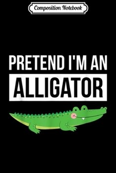 Composition Notebook: Simple Halloween Costume Alligator Pretend I'm An Alligator  Journal/Notebook Blank Lined Ruled 6x9 100 Pages