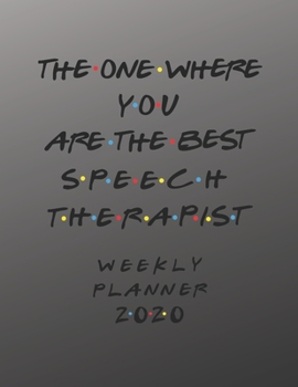 Speech Therapist Weekly Planner 2020 - The One Where You Are The Best: Speech Therapist Friends Gift Idea For Men & Women | Weekly Planner Schedule ... To Do List & Notes Sections | Calendar Views