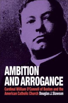 Paperback Ambition and Arrogance: Cardinal William O'Connell of Boston and the American Catholic Church Book