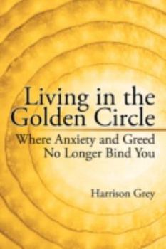 Paperback Living in the Golden Circle: Where Anxiety and Greed No Longer Bind You Book