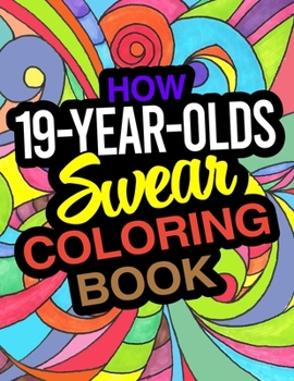 Paperback How 19-Year-Olds Swear Coloring Book: A Funny Coloring Book For 19 Year Old Boys And Girls Book