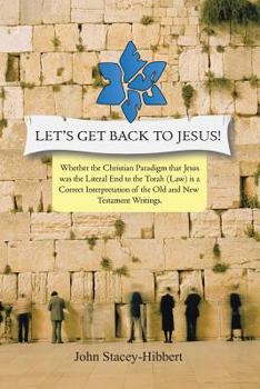 Paperback Let's Get Back to Jesus: Whether the Christian Paradigm That Jesus Was the Literal End to the Torah (Law) Is a Correct Interpretation of the Ol Book