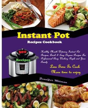 Paperback Instant Pot Recipes Cookbook: 300 Healthy Mouth-Watering Instant Pot Recipes, Quick & Easy Prepare Recipes for Professional Busy Working People, and Book