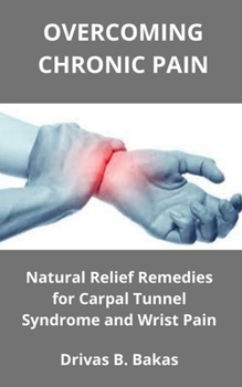 Paperback Overcoming Chronic Pain: Natural Relief Remedies for Carpal Tunnel Syndrome and Wrist Pain Book