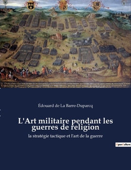 L'Art militaire pendant les guerres de religion: la stratégie tactique et l'art de la guerre