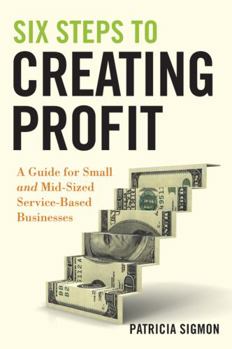 Hardcover Six Steps to Creating Profit: A Guide for Small and Mid-Sized Service-Based Businesses Book
