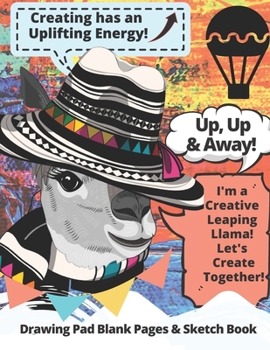Drawing Pad Blank Pages - Sketch Book: Creativity Energizes & Uplifts You! Creative Leaping Llama Leads the Way! Sketch Book Blank Pages, Blank ... Blank Pages Stay Creative! Keep Creative!)