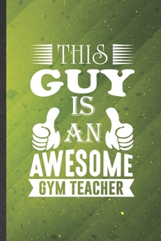 This Guy Is an Awesome Gym Teacher: Gym Teacher Blank Lined Notebook Write Record. Practical Dad Mom Anniversary Gift, Fashionable Funny Creative Writing Logbook, Vintage Retro 6X9 110 Page