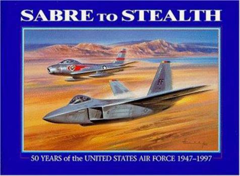 Hardcover Sabre to Stealth: Fifty Years of the United States Air Force, 1947-1997 Book