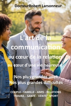 Paperback L'art de la communication, au coeur de la relation, au coeur d'une vie heureuse.: Nos plus grandes joies, nos plus grandes difficultés. [French] Book