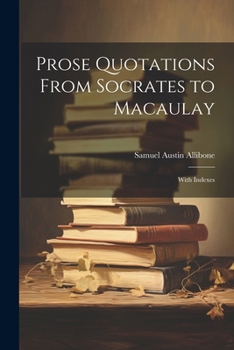 Prose Quotations From Socrates to Macaulay: With Indexes. Authors, 544; Subjects, 571; Quotations, 8810