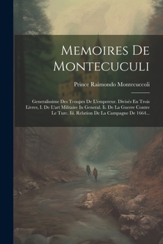 Paperback Memoires De Montecuculi: Generalissime Des Troupes De L'empereur. Divisés En Trois Livres, I. De L'art Militaire In General. Ii. De La Guerre C [French] Book