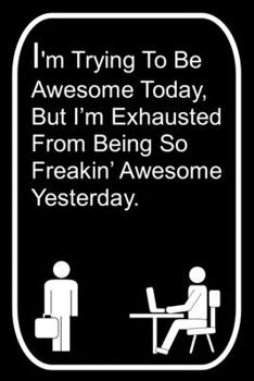 Paperback I'm Trying To Be Awesome Today But I'm Exhausted From Being So Freakin' Awesome Yesterday: 110-Page Blank Lined Journal The Office Work Coworker Manag Book