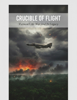 Crucible Of Flight: Vietnam'S Air War And Its Legacy