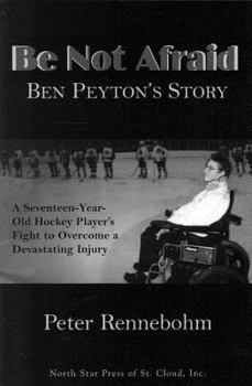 Paperback Be Not Afraid: Ben Peyton's Story: A Seventeen-Year-Old Hockey Player's Fight to Overcome a Devastating Injury Book