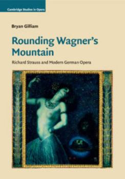 Rounding Wagner's Mountain: Richard Strauss and Modern German Opera - Book  of the Cambridge Studies in Opera