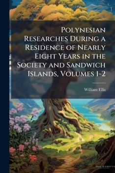 Polynesian Researches: During a Residence of Nearly Eight Years in the Society and Sandwich Islands