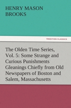 Paperback The Olden Time Series, Vol. 5: Some Strange and Curious Punishments Gleanings Chiefly from Old Newspapers of Boston and Salem, Massachusetts Book
