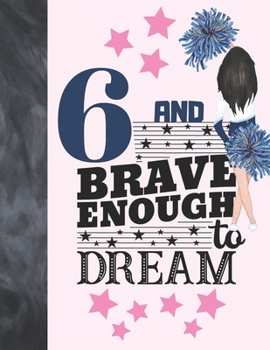 6 And Brave Enough To Dream: Cheerleading Gift For Girls Age 6 Years Old - Cheerleader Art Sketchbook Sketchpad Activity Book For Kids To Draw And Sketch In