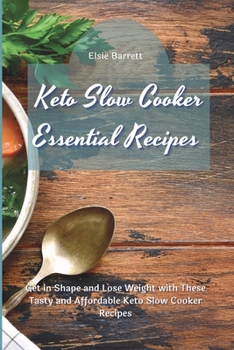 Keto Slow Cooker Essential Recipes: Get in Shape and Lose Weight with These Tasty and Affordable Keto Slow Cooker Recipes