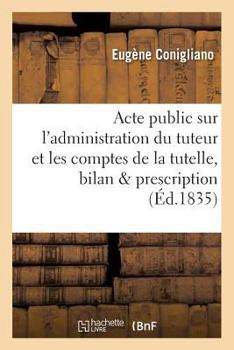 Paperback Acte Public Sur l'Administration Du Tuteur Et Les Comptes de la Tutelle, Le Bilan Et La: Prescription En Matière Criminelle, [French] Book