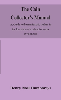 Hardcover The coin collector's manual, or, Guide to the numismatic student in the formation of a cabinet of coins: comprising an historical and critical account Book