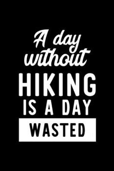A Day Without Hiking Is A Day Wasted: Notebook for Hiking Lover | Great Christmas & Birthday Gift Idea for Hiking Fan | Hiking Journal | Hiking Fan Diary | 100 pages 6x9 inches