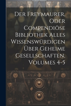 Paperback Der Freymaurer, Oder Compendiöse Bibliothek Alles Wissenswürdigen Über Geheime Gesellschaften, Volumes 4-5 Book
