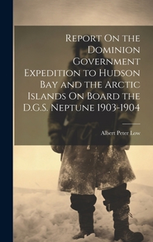 Hardcover Report On the Dominion Government Expedition to Hudson Bay and the Arctic Islands On Board the D.G.S. Neptune 1903-1904 Book