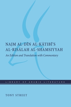 Najm al-Din al-Katibi’s al-Risalah al-Shamsiyyah: An Edition and Translation with Commentary (Library of Arabic Literature)