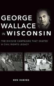 Hardcover George Wallace in Wisconsin: The Divisive Campaigns That Shaped a Civil Rights Legacy Book