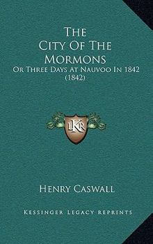 Paperback The City Of The Mormons: Or Three Days At Nauvoo In 1842 (1842) Book
