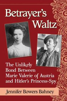 Betrayer’s Waltz: The Unlikely Bond Between Marie Valerie of Austria and Hitler’s Princess-Spy
