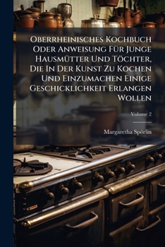 Paperback Oberrheinisches Kochbuch Oder Anweisung FÃ1/4r Junge HausmÃ1/4tter Und Töchter, Die In Der Kunst Zu Kochen Und Einzumachen Einige Geschicklichkeit Erl Book