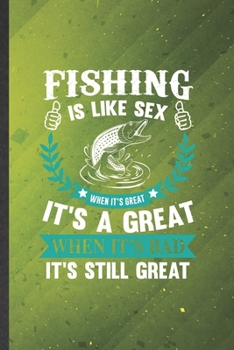 Paperback Fishing Is Like Sex When It's Great It's a Great When It's Bad It's Still Great: Fishing Lined Notebook, Practical Dad Mom Gift, Fashionable Funny Cre Book