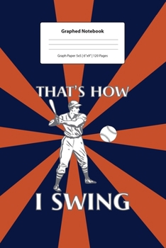 Graphed Notebook: For Softball Player That's How I Swing I 5 x 5 Graphed Paper Journal I For Studying, Writing, Mathematics, Trigonometry I Planning, Sketching, Doodle Book I Gift Idea for Students