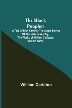 Paperback The Black Prophet: A Tale Of Irish Famine; Traits And Stories Of The Irish Peasantry, The Works of William Carleton, Volume Three Book