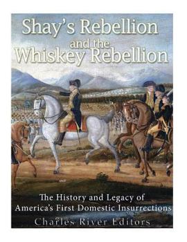 Shays' Rebellion and the Whiskey Rebellion: The History and Legacy of Early America's Domestic Insurrections