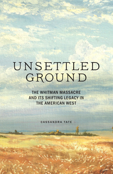 Hardcover Unsettled Ground: The Whitman Massacre and Its Shifting Legacy in the American West Book
