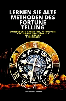 LERNEN SIE ALTE METHODEN DES FORTUNE TELLING: NUMEROLOGIE, PALMISTRIE, ASTROLOGIE, KARTOMANZ UND LESEN DES CHINESISCHEN SCHICKSALS (German Edition)