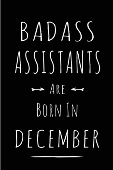 Badass Assistants are Born in December: This lined journal or notebook makes a Perfect Funny gift for Birthdays for your best friend or close ... to Birthday Present Card or guest book )