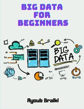 Big Data For Beginners: A Beginner's Guide To Using Data Science, Artificial Intelligence, Cybersecurity, Machine Learning, Data Science, Data Analytics, Social Media and Internet Marketing