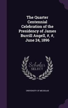 Hardcover The Quarter Centennial Celebration of the Presidency of James Burrill Angell, #, #, June 24, 1896 Book