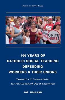 Paperback 100 Years of Catholic Social Teaching Defending Workers & their Unions: Summaries & Commentaries for Five Landmark Papal Encyclicals Book