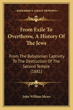 Paperback From Exile To Overthrow, A History Of The Jews: From The Babylonian Captivity To The Destruction Of The Second Temple (1881) Book
