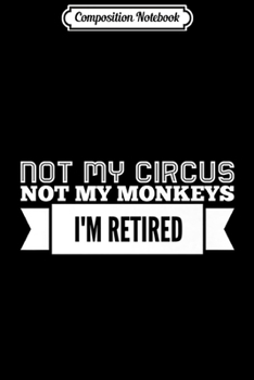 Composition Notebook: Not My Circus Not My Monkeys I'm Retired Premium- Journal/Notebook Blank Lined Ruled 6x9 100 Pages