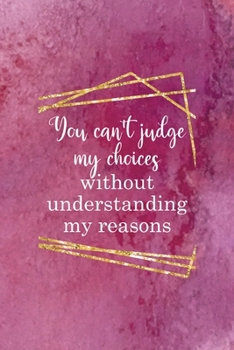 You Can't Judge My Choices Without Understanding My Reasons: All Purpose 6x9 Blank Lined Notebook Journal Way Better Than A Card Trendy Unique Gift Pink Texture Judgment