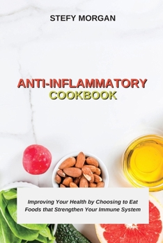 Anti-Inflammatory Cookbook: Improving Your Health by Choosing to Eat Foods that Strengthen Your Immune System