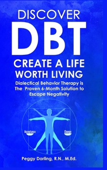 Hardcover Discover DBT Create a Life Worth Living: Dialectical Behavior Therapy Is the Proven 6 Month Solution to Escape Negativity Book